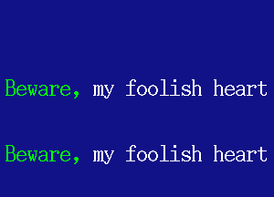 Beware, my foolish heart

Beware, my foolish heart