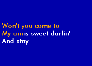 Won't you come to

My arms sweet do rlin'

And stay