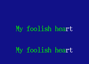 My foolish heart

My foolish heart