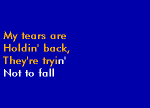 My fears are

Holdin' back,

They're fryin'
Not to fall