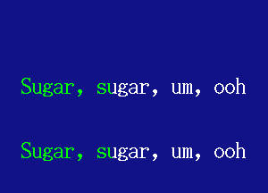 Sugar, sugar, um, ooh

Sugar, sugar, um, ooh