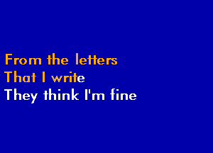 From the leHers

That I write
They think I'm fine