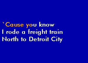 Cause you know

I rode a freight train

North to Detroit Ciiy