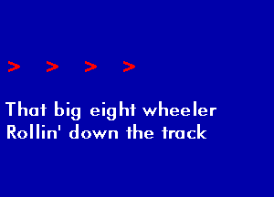 That big eight wheeler
Rollin' down the track