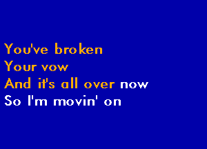 You've bro ken
Your vow

And ifs all over now
So I'm movin' on