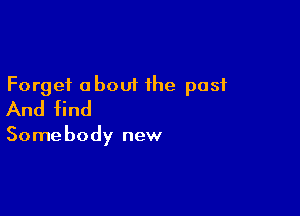 Forget about the past
And find

Somebody new