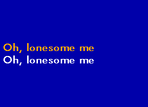 Oh, lonesome me

Oh, lonesome me