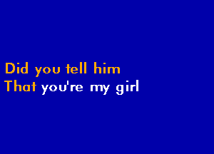 Did you tell him

That you're my girl