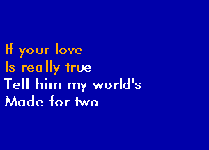 If your love
Is really true

Tell him my world's
Made for two