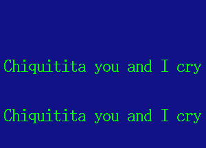 Chiquitita you and I cry

Chiquitita you and I cry