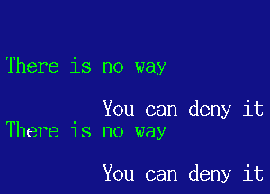 There is no way

. You can deny it
There 18 no way

You can deny it