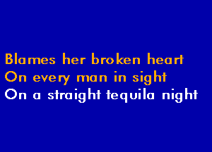 Blames her broken heart
On every man in sight
On a straight 1equila night