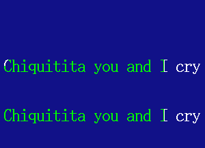 Chiquitita you and I cry

Chiquitita you and I cry