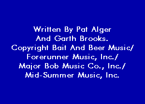 Written By Pat Alger
And Garth Brooks.
Copyright Bait And Beer Music
Forerunner Music, IncJ

Maior Bob Music Co., IncJ
Mid-Summer Music, Inc.