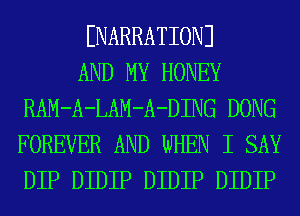 ENARRATIONJ

AND MY HONEY
RAM-A-LAM-A-DING DONG
FOREVER AND WHEN I SAY
DIP DIDIP DIDIP DIDIP