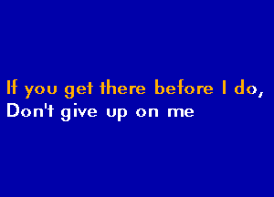 If you get there before I do,

Don't give Up on me