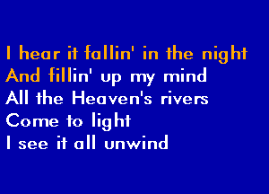 I hear if fallin' in he night
And fillin' up my mind

All he Heaven's rivers
Come to light

I see if a unwind