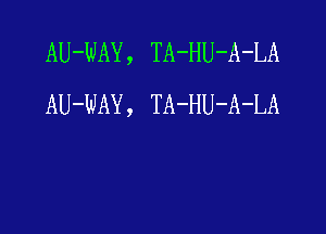 AU-WAY , TA-HU-A-LA
AU-WAY , TA-HU-A-LA