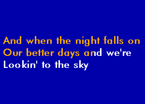 And when the night falls on

Our heifer days and we're

Lookin' to the sky