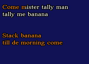 Come mister tally man
tally me banana

Stack banana
till de morning come