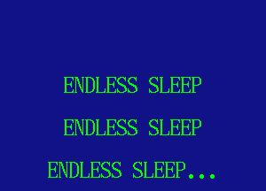 ENDLESS SLEEP
ENDLESS SLEEP

ENDLESS SLEEP... l