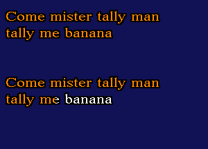 Come mister tally man
tally me banana

Come mister tally man
tally me banana