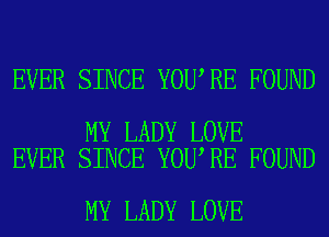 EVER SINCE YOU RE FOUND

MY LADY LOVE
EVER SINCE YOU RE FOUND

MY LADY LOVE