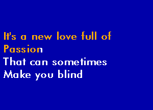 Ifs a new love full of
Passion

Thai ca n sometimes

Ma ke you blind