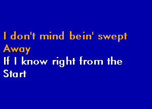 I don't mind bein' swept
Away

If I know right from the
Start