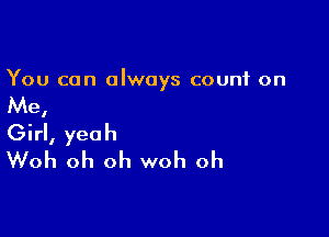 You can always count on

Me,

Girl, yeah
Woh oh oh woh oh