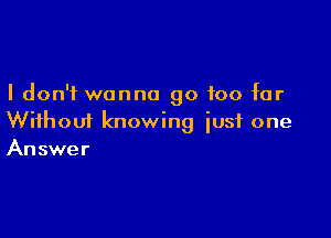 I don't wanna go too far

Without knowing iusf one
Answer