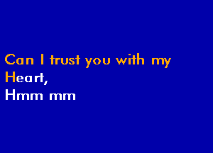 Can I trust you with my

Heart,
Hmm mm