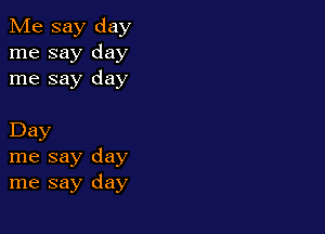 Me say day
me say day
me say day

Day
me say day
me say day