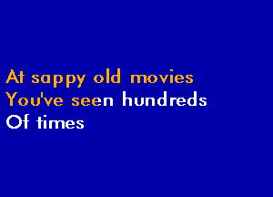 A1 sappy old movies

You've seen hundreds
Of times