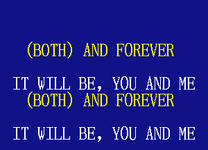(BOTH) AND FOREVER

IT WILL BE, YOU AND ME
(BOTH) AND FOREVER

IT WILL BE, YOU AND ME