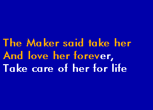 The Maker said take her

And love her forever,
Take care of her for life