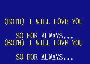 (BOTH) I WILL LOVE YOU

SO FOR ALWAYS...
(BOTH) I WILL LOVE YOU

SO FOR ALWAYS...