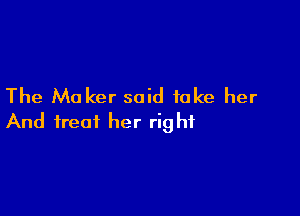The M0 ker said take her

And treat her right