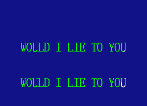 WOULD I LIE TO YOU

WOULD I LIE TO YOU