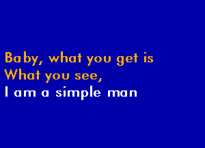 30 by, what you get is

What you see,
I am a simple man