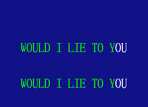 WOULD I LIE TO YOU

WOULD I LIE TO YOU