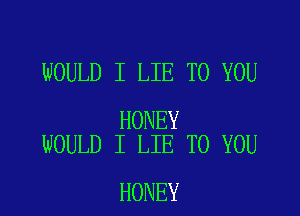 WOULD I LIE TO YOU

HONEY
WOULD I LIE TO YOU

HONEY