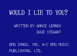 WOULD I LIE TO YOU?

WRITTEN BY QNNIE LENNOX
DQUE STENQRT

BMG SONGS, INC. QXC BMG MUSIC
PUBLISHING, LTD.