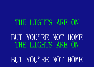 THE LIGHTS ARE ON

BUT YOU RE NOT HOME
THE LIGHTS ARE ON

BUT YOU,RE NOT HOME