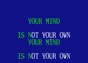 YOUR MIND

IS NOT YOUR OWN
YOUR MIND

IS NOT YOUR OWN