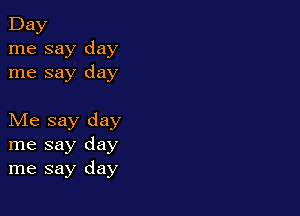 Day
me say day
me say day

Me say day
me say day
me say day