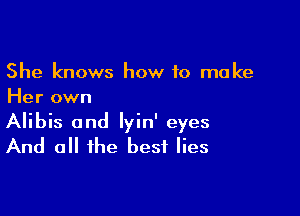 She knows how to make
Her own

Alibis and Iyin' eyes
And all the best lies