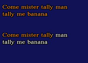 Come mister tally man
tally me banana

Come mister tally man
tally me banana