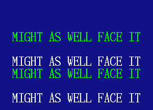 MIGHT AS WELL FACE IT

MIGHT AS WELL FACE IT
MIGHT AS WELL FACE IT

MIGHT AS WELL FACE IT