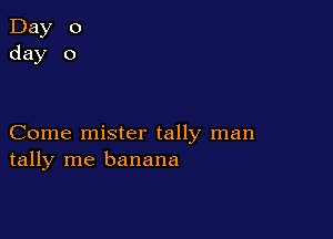 Day 0
day 0

Come mister tally man
tally me banana